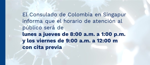 El Consulado de Colombia en Singapur informa que el horario de atención al público será de lunes a jueves de 8:00 a.m. a 1:00 p.m. y los viernes de 9:00 a.m. a 12:00 m 
